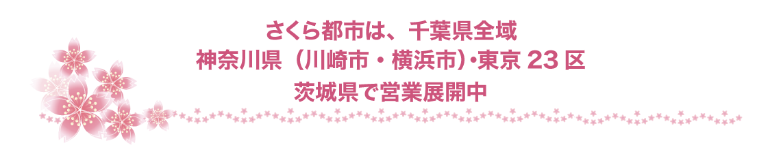 さくら都市は千葉県全域、神奈川県（川崎市・横浜市）・東京23区・茨木県で営業展開中